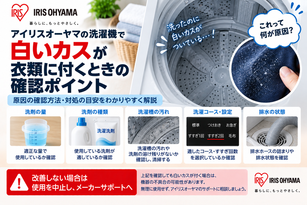 アイリスオーヤマ洗濯機で洗濯物に白いカスが付くときに、洗剤の量や種類、洗濯槽の汚れ、洗濯コース・すすぎ設定、排水状態を確認し、改善しない場合はメーカーサポートへ相談する目安を案内する図解