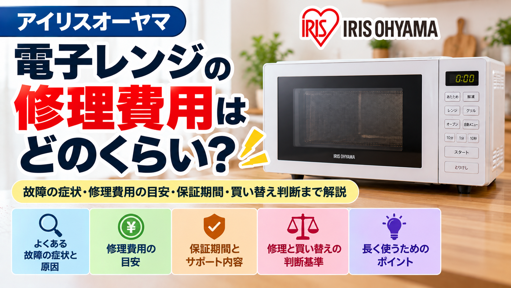 アイリスオーヤマの電子レンジの修理費用と故障時の対処法を解説。よくある故障の症状と原因、修理費用の目安、保証期間とメーカーサポートの確認方法、修理と買い替えの判断基準、長く安全に使うためのポイントをまとめた修理費用ガイドのアイキャッチ画像