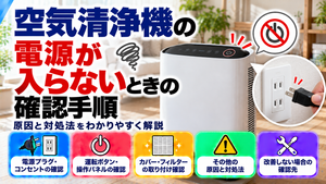 空気清浄機の電源が入らない原因と確認手順を解説。電源プラグ・コンセント、運転ボタン、カバー・フィルターの取り付け状態、その他の原因と対処法、改善しない場合の確認先をまとめたトラブル解決ガイドのアイキャッチ画像