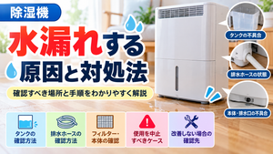 除湿機から水漏れする原因と対処法を解説。排水タンクの不具合、排水ホースの接続・詰まり、フィルターや本体・排水口の異常などの確認箇所と手順、使用を中止すべきケース、改善しない場合の修理相談先をまとめたトラブル解決ガイドのアイキャッチ画像